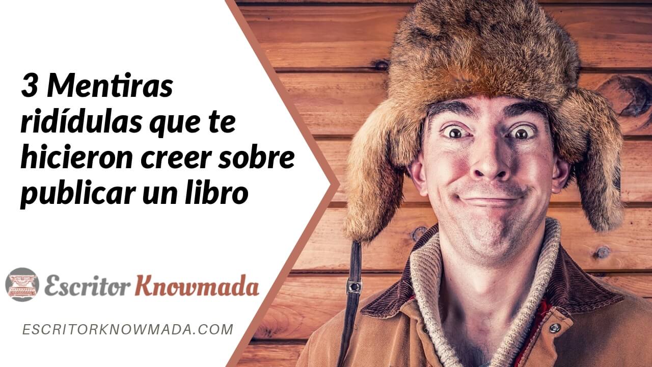 3 Mentiras ridiculas que te hicieron creer sobre publicar un libro