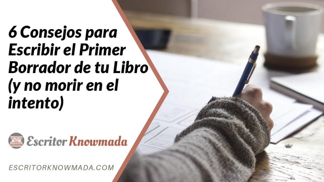 6 Consejos para Escribir el Primer Borrador de tu Libro (y no morir en el intento)